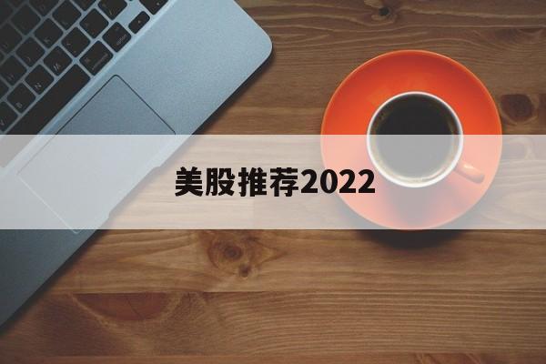 包含美股推荐2022的词条