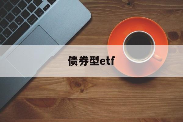 债券型etf(债券型etf有哪些种类)