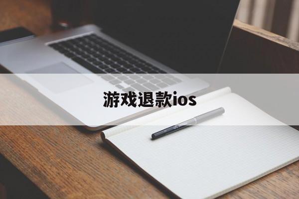 游戏退款ios(游戏退款理由怎么写容易退款)