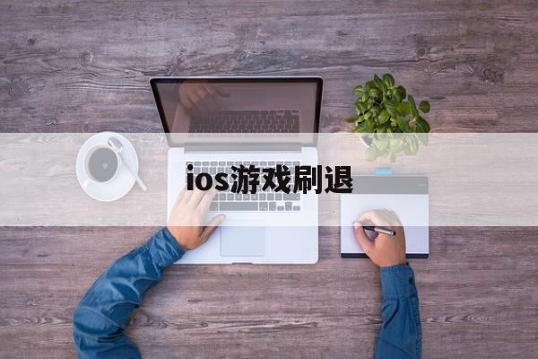 ios游戏刷退(苹果手机游戏刷初始)